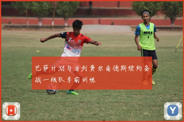 巴萨计划与吉列费尔南德斯续约备战一线队季前训练