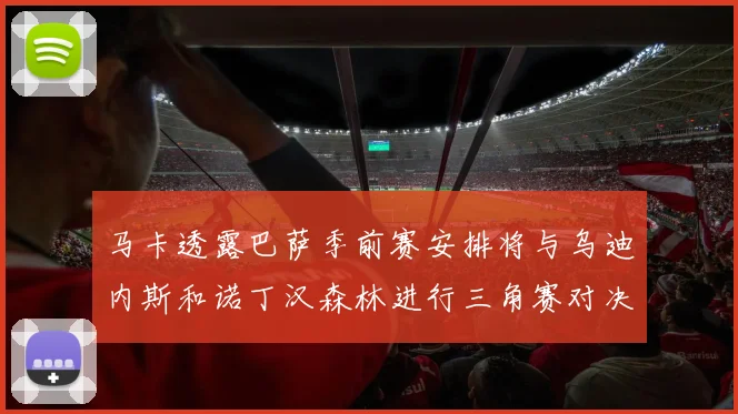 马卡透露巴萨季前赛安排将与乌迪内斯和诺丁汉森林进行三角赛对决