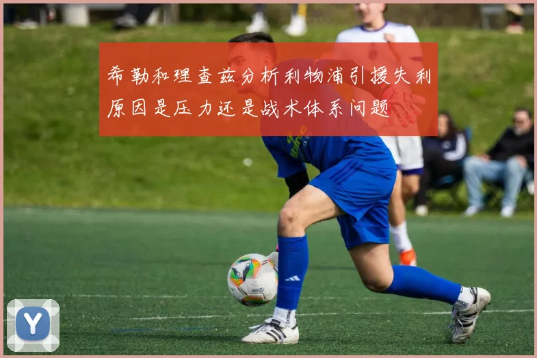 希勒和理查兹分析利物浦引援失利原因是压力还是战术体系问题