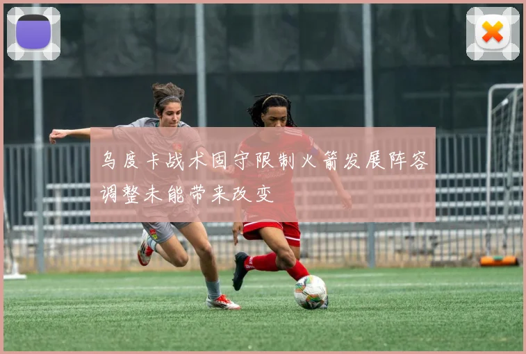 乌度卡战术固守限制火箭发展阵容调整未能带来改变
