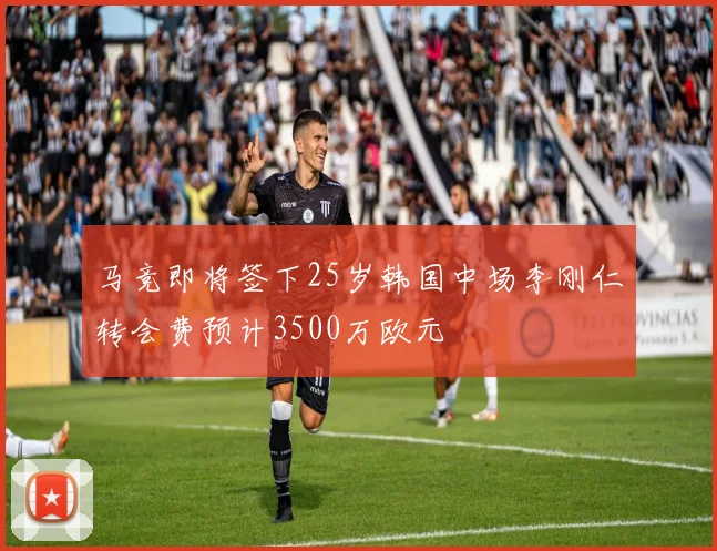 马竞即将签下25岁韩国中场李刚仁转会费预计3500万欧元