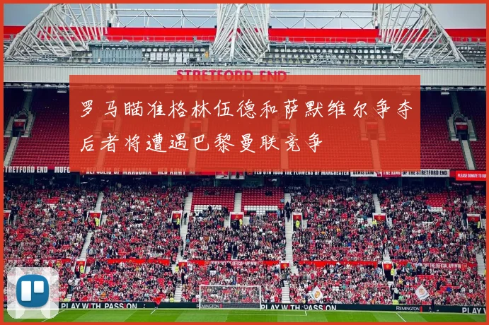 罗马瞄准格林伍德和萨默维尔争夺后者将遭遇巴黎曼联竞争