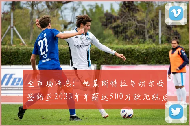 全市场消息：帕莱斯特拉与切尔西签约至2033年年薪达500万欧元税后